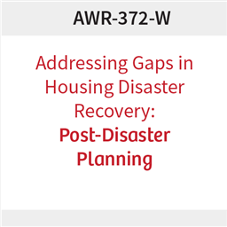 AWR-372-W: Addressing Gaps in Housing Disaster Recovery: Post-Disaster Planning