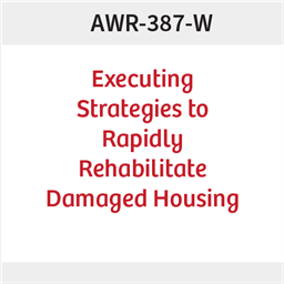 AWR-387-W: Executing Strategies to Rapidly Rehabilitate Damaged Housing 